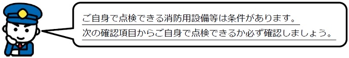 イラスト「ご自身で点検できる消防用設備等は条件があります。次の確認項目からご自身で点検できるか必ず確認しましょう。」