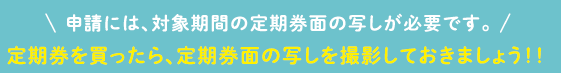 申請には対象機関の定期券面の写しが必要です。
